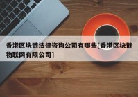 香港区块链法律咨询公司有哪些[香港区块链物联网有限公司]