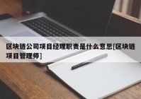 区块链公司项目经理职责是什么意思[区块链项目管理师]