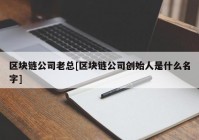 区块链公司老总[区块链公司创始人是什么名字]