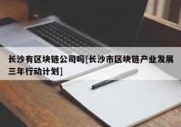 长沙有区块链公司吗[长沙市区块链产业发展三年行动计划]