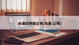 水滴区块链公司[水滴 公司]