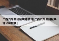 广西汽车集团区块链公司[广西汽车集团区块链公司招聘]