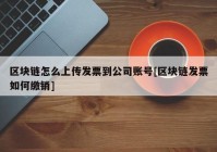 区块链怎么上传发票到公司账号[区块链发票如何缴销]