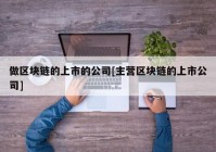 做区块链的上市的公司[主营区块链的上市公司]