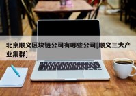 北京顺义区块链公司有哪些公司[顺义三大产业集群]