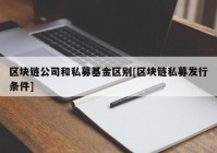 区块链公司和私募基金区别[区块链私募发行条件]