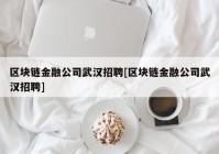 区块链金融公司武汉招聘[区块链金融公司武汉招聘]