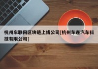 杭州车联网区块链上线公司[杭州车连汽车科技有限公司]