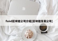 fund区块链公司介绍[区块链交易公司]