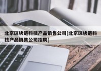 北京区块链科技产品销售公司[北京区块链科技产品销售公司招聘]