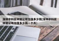 深圳中科区块链公司估值多少钱[深圳中科区块链公司估值多少钱一个月]