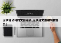 区块链公司的文案编辑[区块链文案编辑做什么]