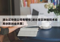 湖北区块链公司有哪些[湖北省区块链技术应用创新创业大赛]