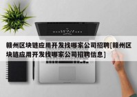 赣州区块链应用开发找哪家公司招聘[赣州区块链应用开发找哪家公司招聘信息]