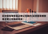 区块链有哪些是正规公司做的[区块链有哪些是正规公司做的项目]