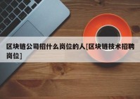 区块链公司招什么岗位的人[区块链技术招聘岗位]