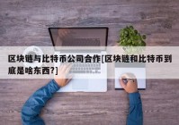 区块链与比特币公司合作[区块链和比特币到底是啥东西?]