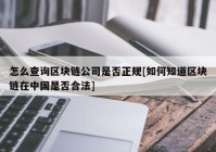 怎么查询区块链公司是否正规[如何知道区块链在中国是否合法]