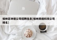 榆林区块链公司招聘信息[榆林网络科技公司排名]