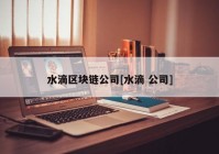 水滴区块链公司[水滴 公司]