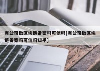 有公司做区块链备案吗可信吗[有公司做区块链备案吗可信吗知乎]