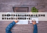 区块链数字货币发行公司排名前十名[区块链数字货币发行公司排名前十名]