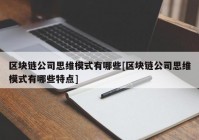 区块链公司思维模式有哪些[区块链公司思维模式有哪些特点]