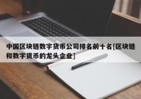 中国区块链数字货币公司排名前十名[区块链和数字货币的龙头企业]