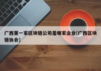 广西第一家区块链公司是哪家企业[广西区块链协会]