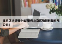 北京区块链哪个公司好[北京区块链科技有限公司]