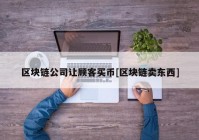 区块链公司让顾客买币[区块链卖东西]