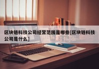 区块链科技公司经营范围是哪些[区块链科技公司是什么]