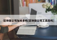 区块链公司加班多吗[区块链公司工资高吗]