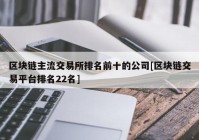 区块链主流交易所排名前十的公司[区块链交易平台排名22名]