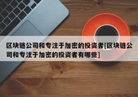 区块链公司和专注于加密的投资者[区块链公司和专注于加密的投资者有哪些]