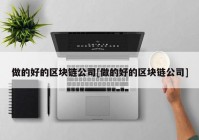 做的好的区块链公司[做的好的区块链公司]