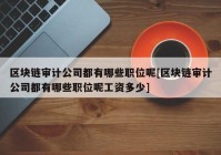 区块链审计公司都有哪些职位呢[区块链审计公司都有哪些职位呢工资多少]