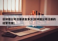 区块链公司注册资金多少[区块链公司注册的经营范围]