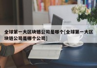 全球第一大区块链公司是哪个[全球第一大区块链公司是哪个公司]